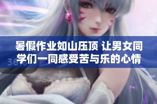 暑假作业如山压顶 让男女同学们一同感受苦与乐的心情