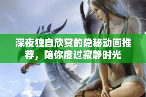 深夜独自欣赏的隐秘动画推荐，陪你度过寂静时光