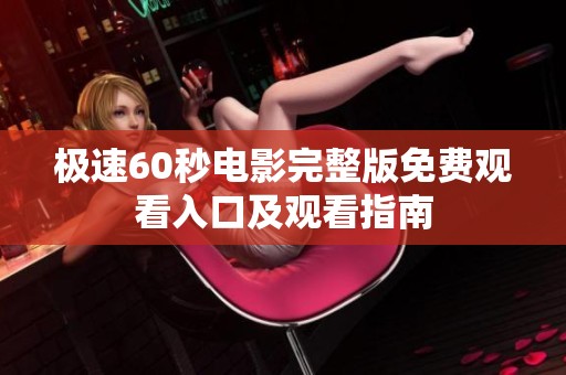 极速60秒电影完整版免费观看入口及观看指南