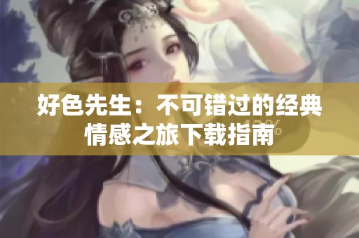 好色先生：不可错过的经典情感之旅下载指南