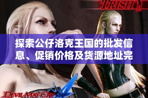 探索公仔洛克王国的批发信息、促销价格及货源地址完整指南