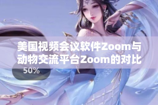 美国视频会议软件Zoom与动物交流平台Zoom的对比分析