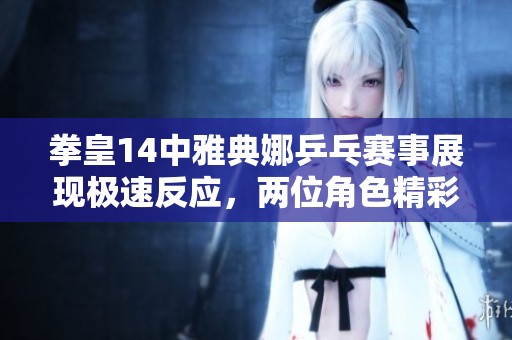 拳皇14中雅典娜乒乓赛事展现极速反应，两位角色精彩对决不容错过