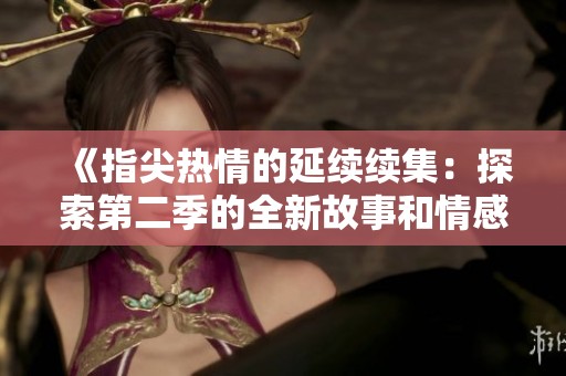 《指尖热情的延续续集：探索第二季的全新故事和情感》