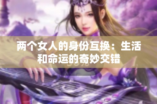 两个女人的身份互换：生活和命运的奇妙交错