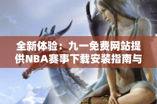 全新体验：九一免费网站提供NBA赛事下载安装指南与推荐