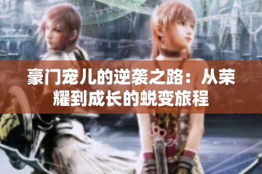 豪门宠儿的逆袭之路：从荣耀到成长的蜕变旅程