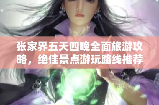 张家界五天四晚全面旅游攻略，绝佳景点游玩路线推荐