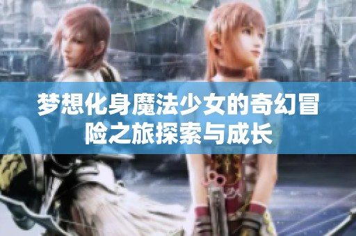 梦想化身魔法少女的奇幻冒险之旅探索与成长