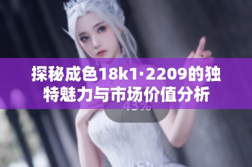 探秘成色18k1·2209的独特魅力与市场价值分析