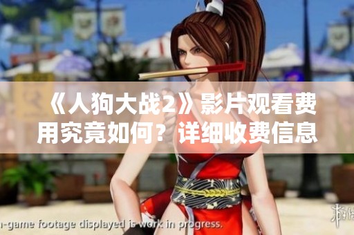 《人狗大战2》影片观看费用究竟如何？详细收费信息揭秘