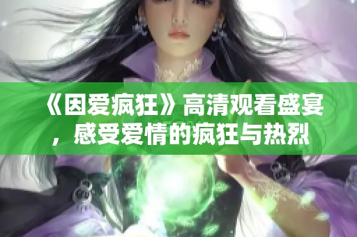 《因爱疯狂》高清观看盛宴，感受爱情的疯狂与热烈