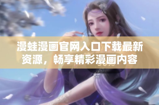 漫蛙漫画官网入口下载最新资源，畅享精彩漫画内容