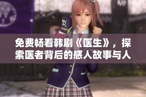 免费畅看韩剧《医生》，探索医者背后的感人故事与人生哲理