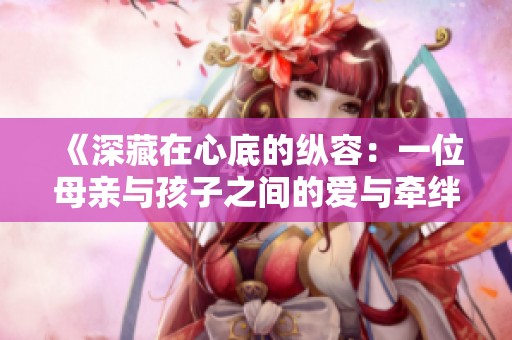 《深藏在心底的纵容：一位母亲与孩子之间的爱与牵绊》