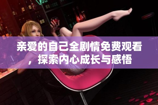 亲爱的自己全剧情免费观看，探索内心成长与感悟