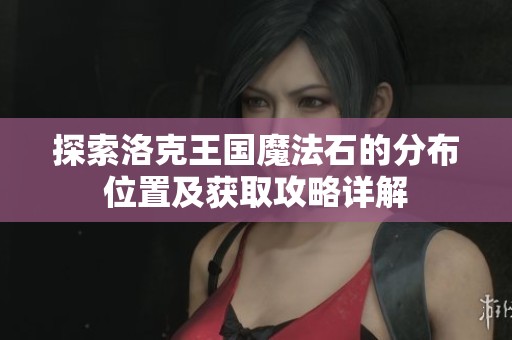 探索洛克王国魔法石的分布位置及获取攻略详解