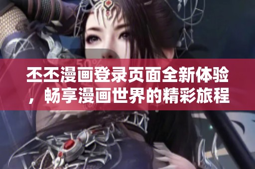 丕丕漫画登录页面全新体验，畅享漫画世界的精彩旅程