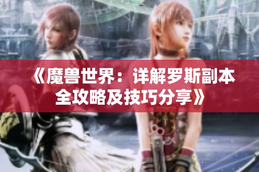 《魔兽世界：详解罗斯副本全攻略及技巧分享》