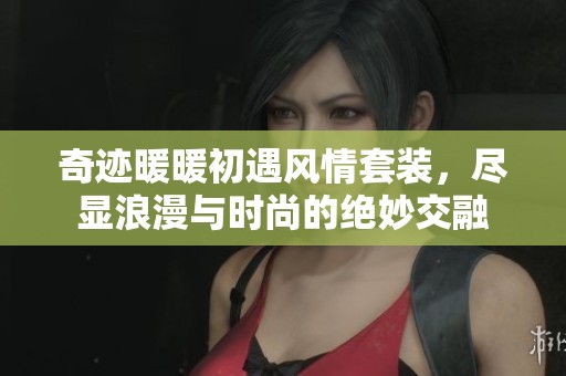 奇迹暖暖初遇风情套装，尽显浪漫与时尚的绝妙交融