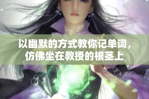 以幽默的方式教你记单词，仿佛坐在教授的根茎上