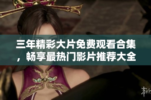 三年精彩大片免费观看合集，畅享最热门影片推荐大全