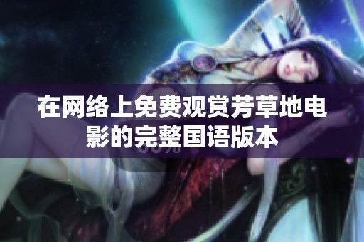 在网络上免费观赏芳草地电影的完整国语版本