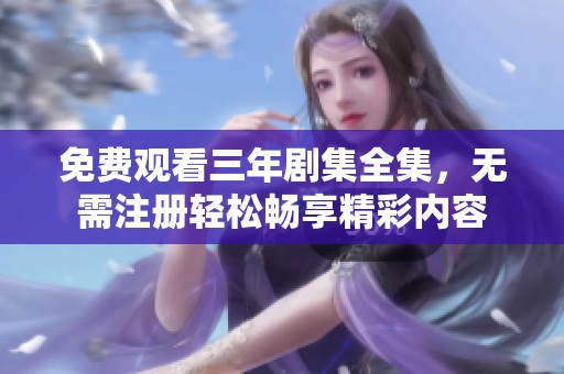免费观看三年剧集全集，无需注册轻松畅享精彩内容