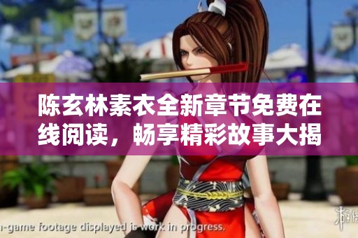 陈玄林素衣全新章节免费在线阅读，畅享精彩故事大揭秘