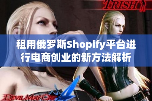 租用俄罗斯Shopify平台进行电商创业的新方法解析