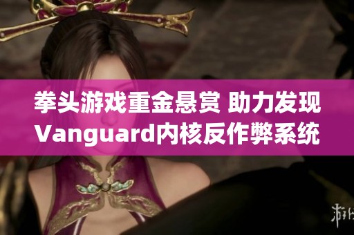 拳头游戏重金悬赏 助力发现Vanguard内核反作弊系统漏洞