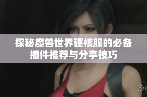 探秘魔兽世界硬核服的必备插件推荐与分享技巧