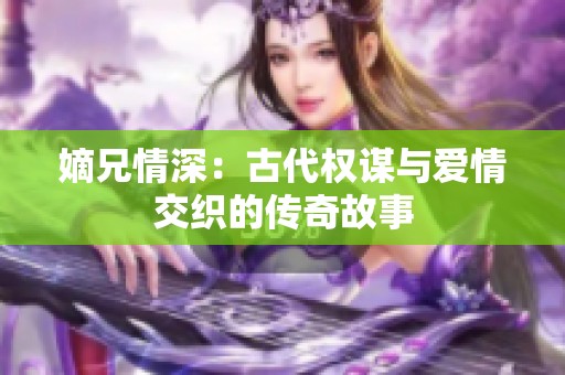 嫡兄情深：古代权谋与爱情交织的传奇故事