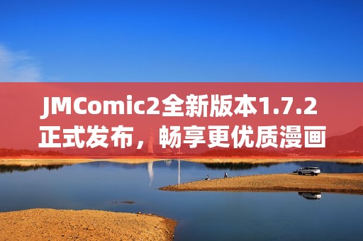 JMComic2全新版本1.7.2正式发布，畅享更优质漫画体验