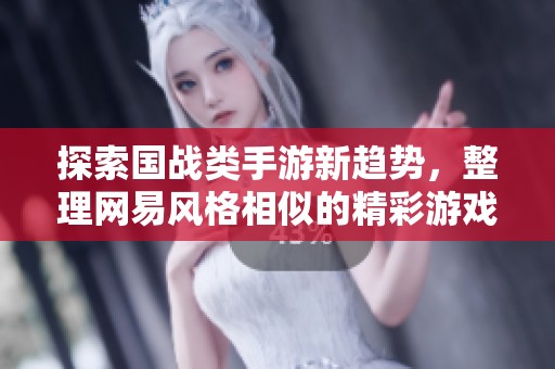 探索国战类手游新趋势，整理网易风格相似的精彩游戏推荐