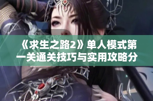 《求生之路2》单人模式第一关通关技巧与实用攻略分享