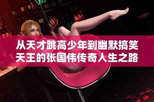 从天才跳高少年到幽默搞笑天王的张国伟传奇人生之路