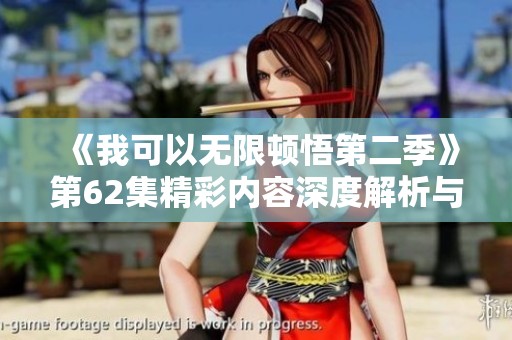 《我可以无限顿悟第二季》第62集精彩内容深度解析与剧情盘点