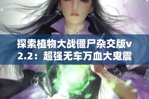 探索植物大战僵尸杂交版v2.2：超强无车万血大鬼震撼登场