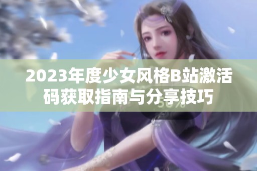 2023年度少女风格B站激活码获取指南与分享技巧