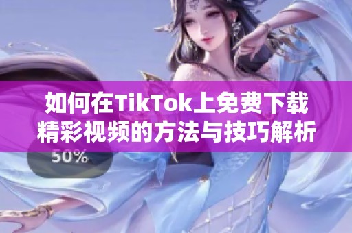 如何在TikTok上免费下载精彩视频的方法与技巧解析