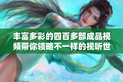 丰富多彩的四百多部成品视频带你领略不一样的视听世界