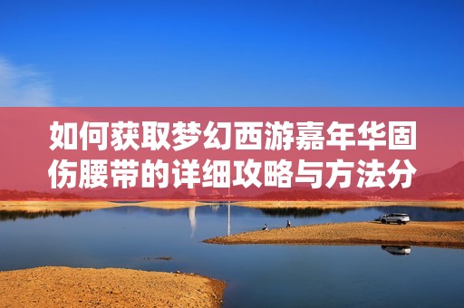 如何获取梦幻西游嘉年华固伤腰带的详细攻略与方法分享