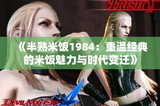 《半熟米饭1984：重温经典的米饭魅力与时代变迁》