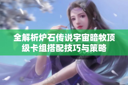 全解析炉石传说宇宙暗牧顶级卡组搭配技巧与策略