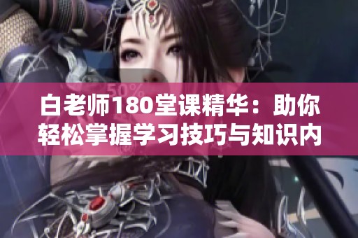 白老师180堂课精华：助你轻松掌握学习技巧与知识内容