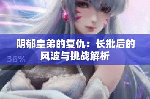 阴郁皇弟的复仇：长批后的风波与挑战解析