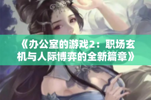《办公室的游戏2：职场玄机与人际博弈的全新篇章》