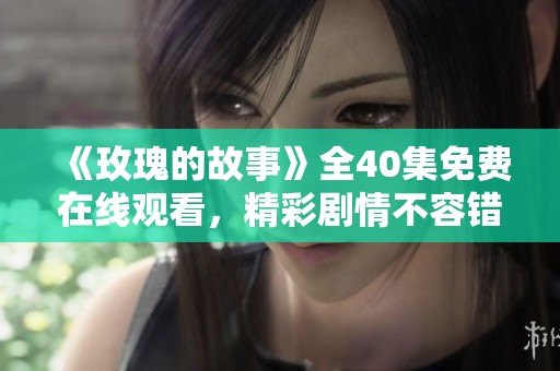 《玫瑰的故事》全40集免费在线观看，精彩剧情不容错过