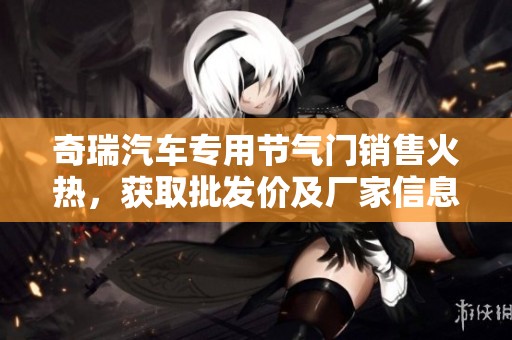 奇瑞汽车专用节气门销售火热，获取批发价及厂家信息速来咨询